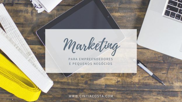 Dicas de marketing para empreendedores e pequenos negócios. Fonte: www.cintiacosta.com